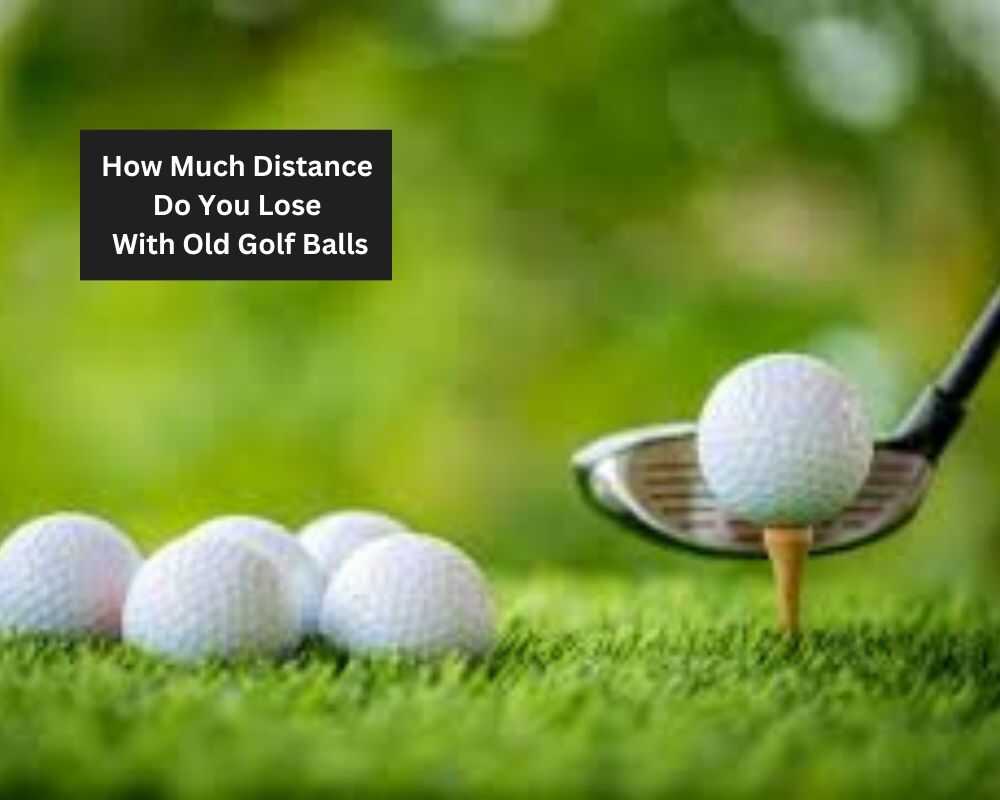 How Much Distance Do You Lose With Old Golf Balls